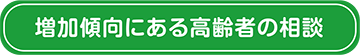 増加傾向にある高齢者の相談