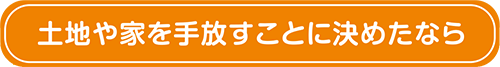 土地や家を手放すことに決めたなら