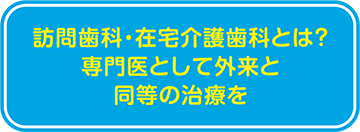 訪問歯科・在宅介護歯科とは？ 専門医として外来と同等の治療を